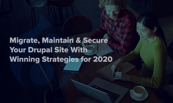 Migrate, Maintain & Secure Your Drupal Site With Winning Strategies for 2020
