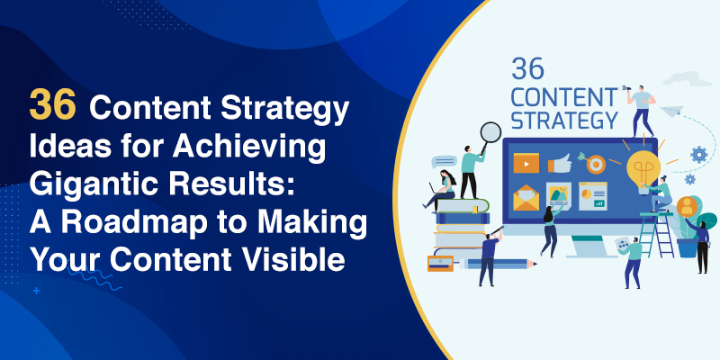 36 Content Strategy Ideas for Achieving Gigantic Results: A Roadmap to Making Your Content Visible