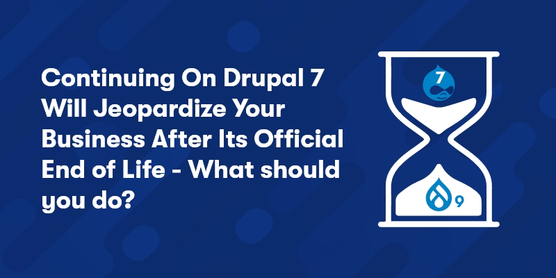 Continuing On Drupal 7 Will Jeopardize Your Business After Its Official End of Life