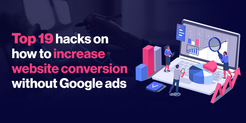Top 19 hacks on how to increase website conversion without Google ads