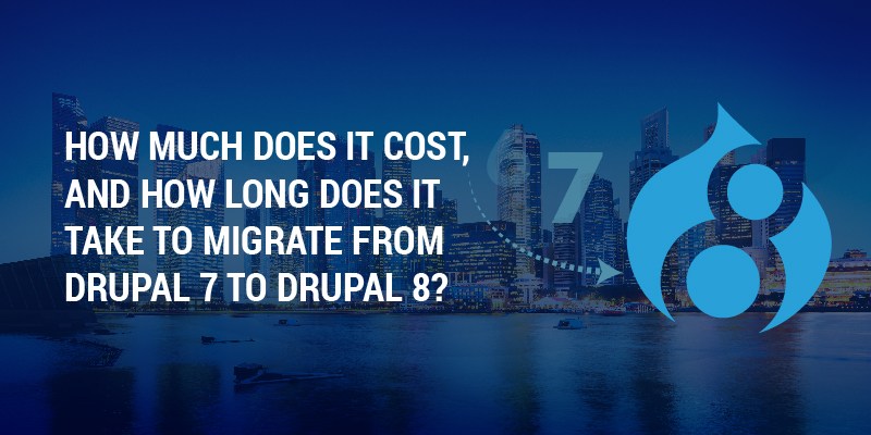 How Much Does It Cost, And How Long Does It Take To Migrate From Drupal 7 To Drupal 8?
