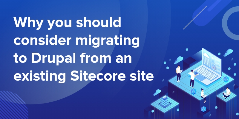 Why you should consider migrating to Drupal from an existing Sitecore site